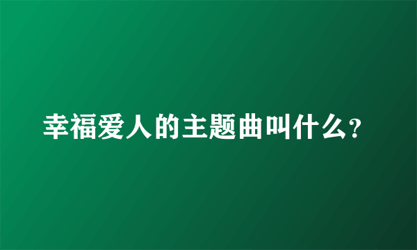 幸福爱人的主题曲叫什么？