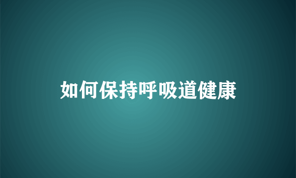 如何保持呼吸道健康