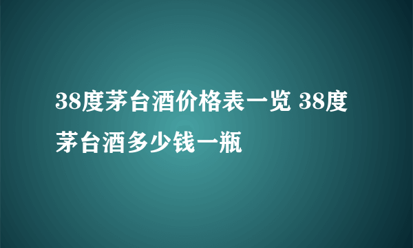 38度茅台酒价格表一览 38度茅台酒多少钱一瓶