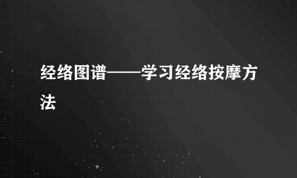 经络图谱——学习经络按摩方法