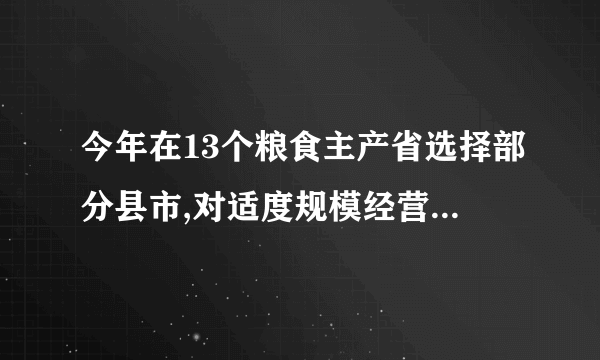 今年在13个粮食主产省选择部分县市,对适度规模经营农户实施(    )

                                                    A. 大灾保险
                                                    B. 大难保险
                                                    C. 灾害保险