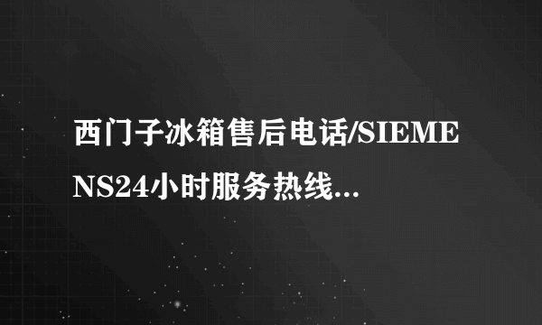 西门子冰箱售后电话/SIEMENS24小时服务热线4001816338