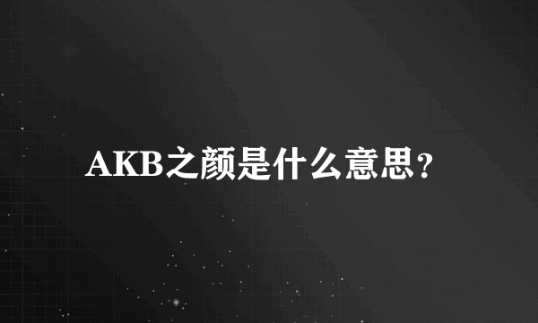 AKB之颜是什么意思？