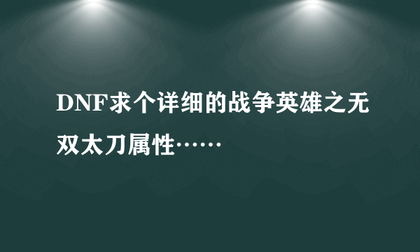 DNF求个详细的战争英雄之无双太刀属性……