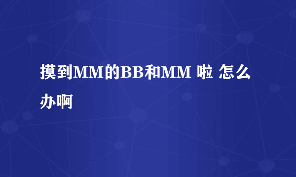 摸到MM的BB和MM 啦 怎么办啊