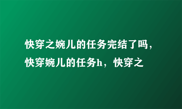 快穿之婉儿的任务完结了吗，快穿婉儿的任务h，快穿之