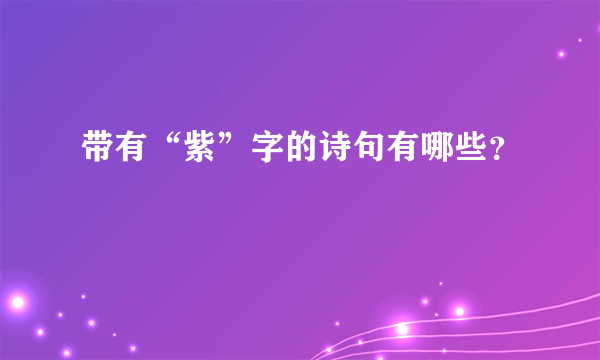 带有“紫”字的诗句有哪些？