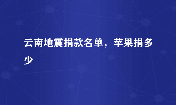 云南地震捐款名单，苹果捐多少