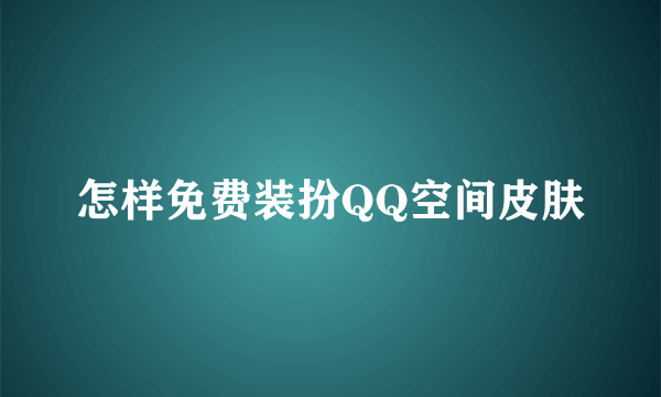 怎样免费装扮QQ空间皮肤