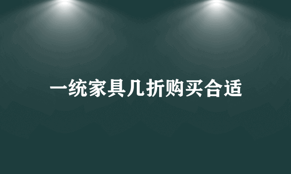 一统家具几折购买合适