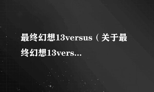 最终幻想13versus（关于最终幻想13versus的简介）