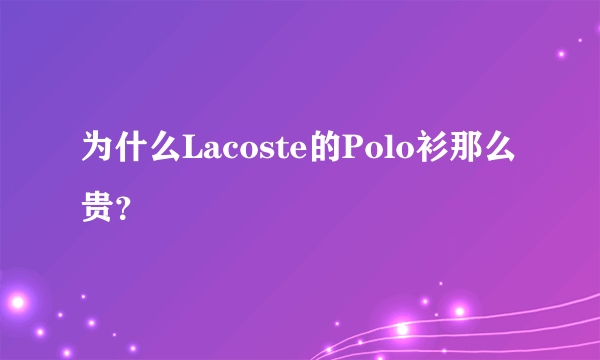 为什么Lacoste的Polo衫那么贵？