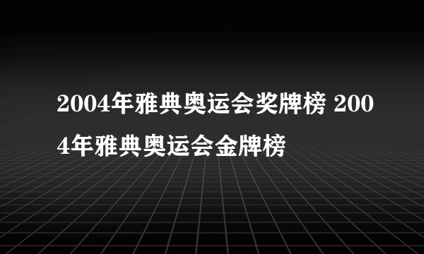 2004年雅典奥运会奖牌榜 2004年雅典奥运会金牌榜