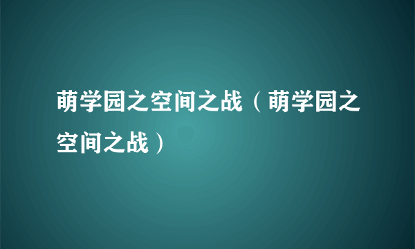 萌学园之空间之战（萌学园之空间之战）