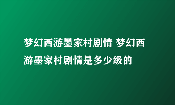 梦幻西游墨家村剧情 梦幻西游墨家村剧情是多少级的