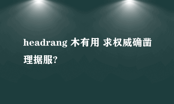 headrang 木有用 求权威确凿理据服?