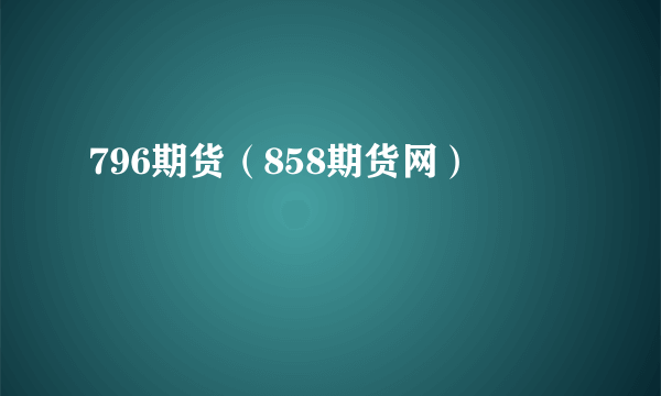 796期货（858期货网）