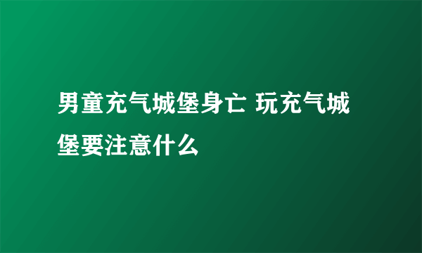 男童充气城堡身亡 玩充气城堡要注意什么