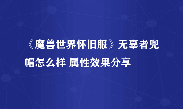 《魔兽世界怀旧服》无辜者兜帽怎么样 属性效果分享