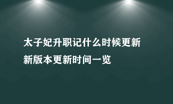 太子妃升职记什么时候更新 新版本更新时间一览