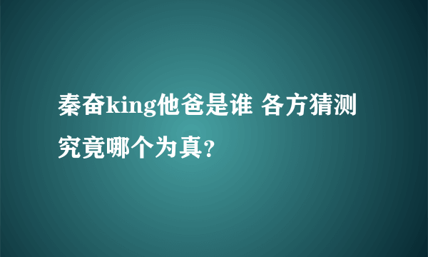 秦奋king他爸是谁 各方猜测究竟哪个为真？