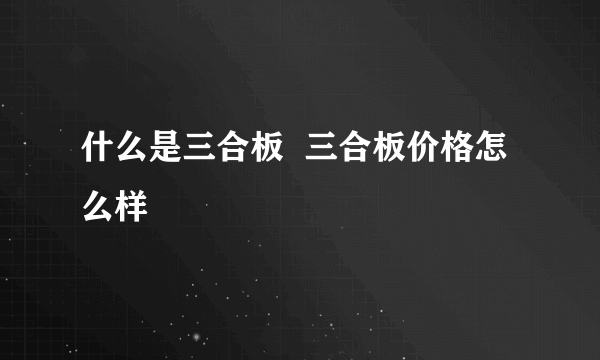 什么是三合板  三合板价格怎么样