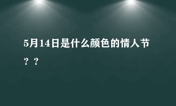 5月14日是什么颜色的情人节？？