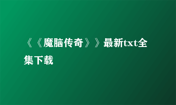 《《魔脑传奇》》最新txt全集下载