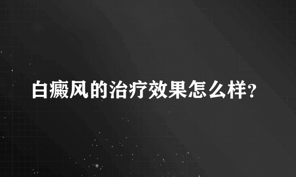 白癜风的治疗效果怎么样？