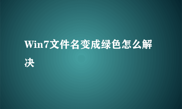 Win7文件名变成绿色怎么解决