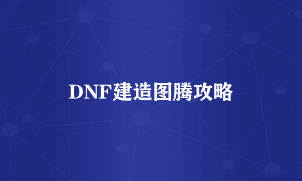 DNF建造图腾攻略