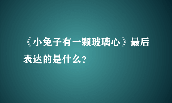 《小兔子有一颗玻璃心》最后表达的是什么？