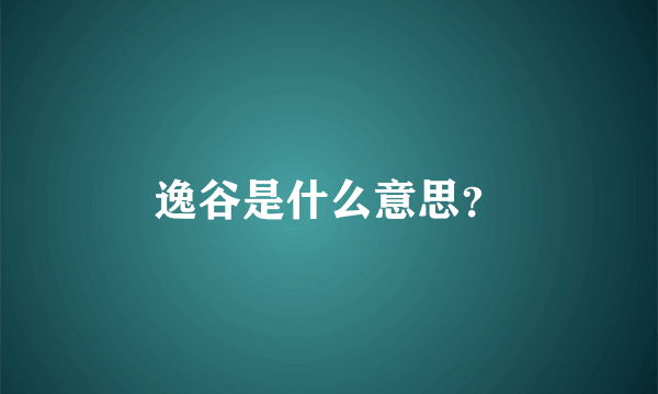 逸谷是什么意思？