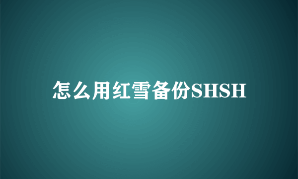 怎么用红雪备份SHSH