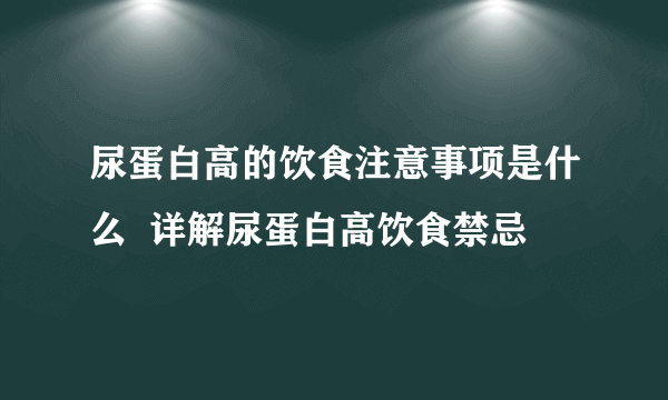 尿蛋白高的饮食注意事项是什么  详解尿蛋白高饮食禁忌