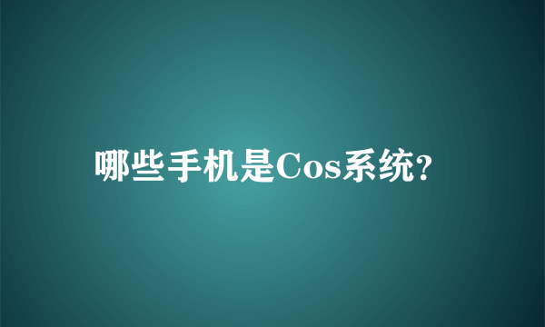 哪些手机是Cos系统？