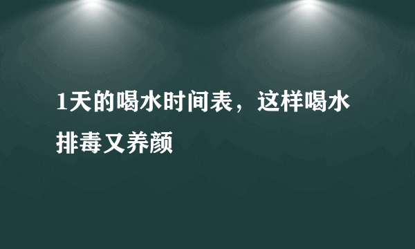 1天的喝水时间表，这样喝水排毒又养颜