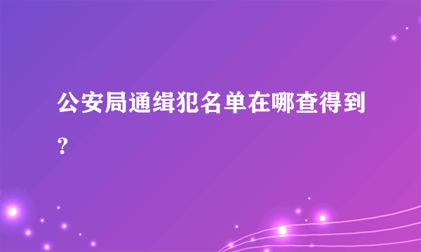 公安局通缉犯名单在哪查得到？