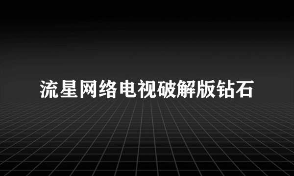 流星网络电视破解版钻石