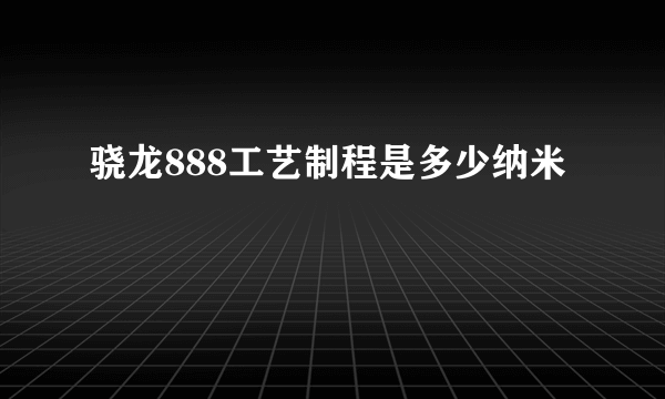 骁龙888工艺制程是多少纳米