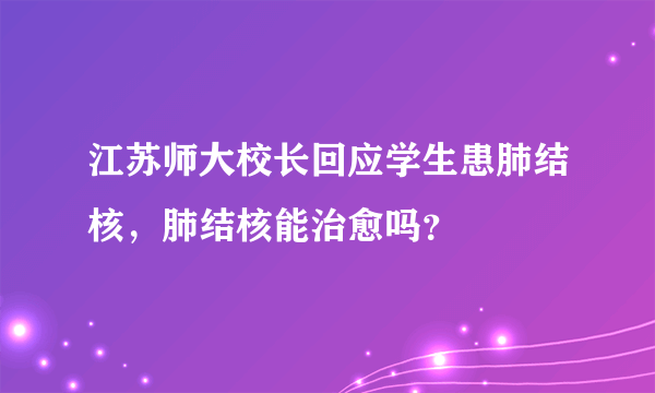 江苏师大校长回应学生患肺结核，肺结核能治愈吗？