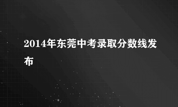 2014年东莞中考录取分数线发布