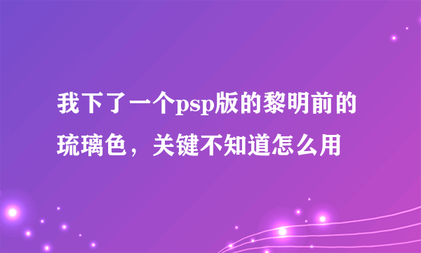 我下了一个psp版的黎明前的琉璃色，关键不知道怎么用