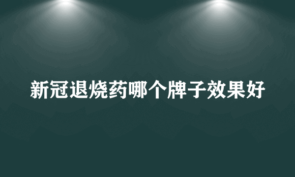 新冠退烧药哪个牌子效果好