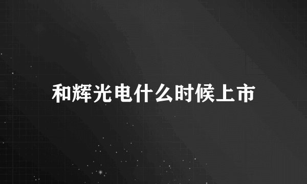 和辉光电什么时候上市