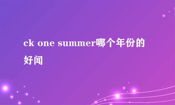 ck one summer哪个年份的好闻