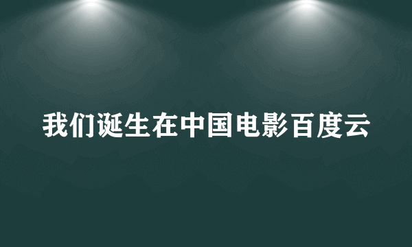 我们诞生在中国电影百度云