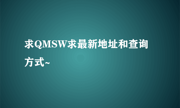 求QMSW求最新地址和查询方式~