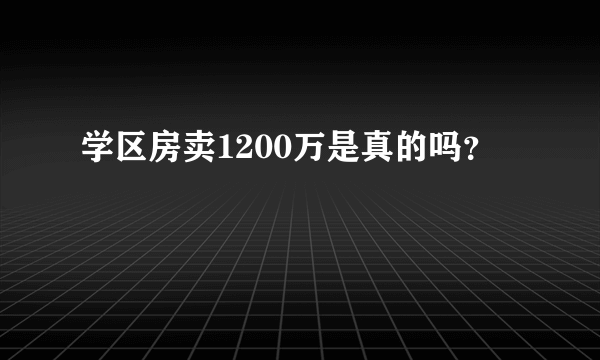 学区房卖1200万是真的吗？