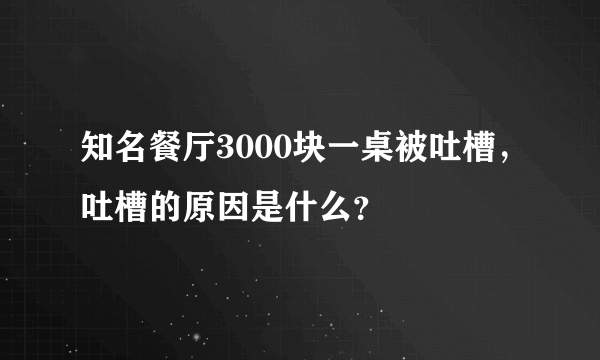 知名餐厅3000块一桌被吐槽，吐槽的原因是什么？